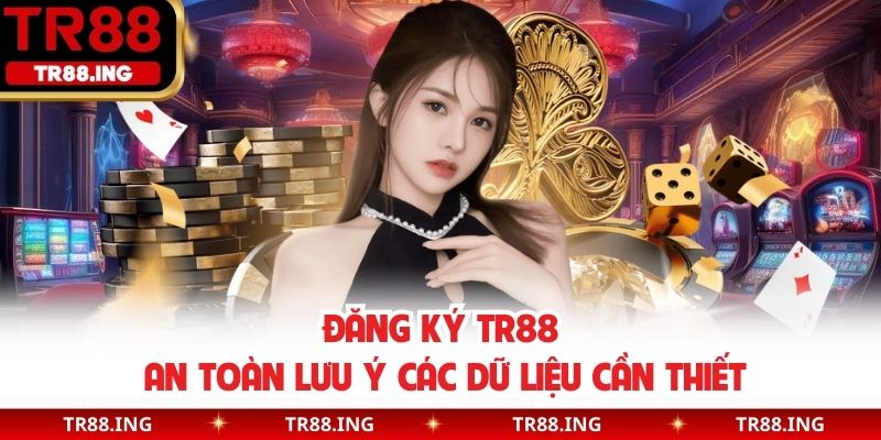 Đăng ký TR88 an toàn lưu ý các dữ liệu cần thiết