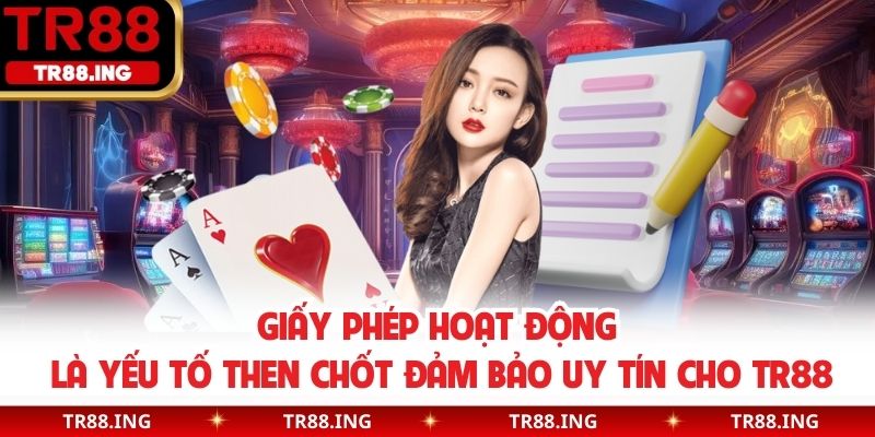 Giấy phép hoạt động là yếu tố then chốt đảm bảo uy tín cho TR88