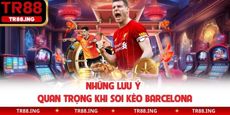 Những lưu ý quan trọng khi soi kèo Barcelona